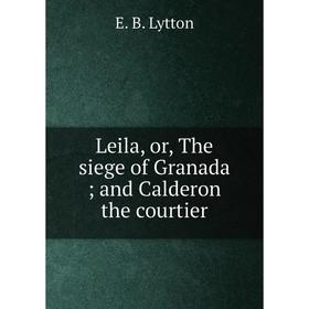 

Книга Leila, or the siege of Granada; and Calderon the courtier