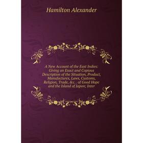 

Книга A New Account of the East Indies: Giving an Exact and Copious Description of the Situation, Product, Manufactures, Laws, Customs, Religion, Trad