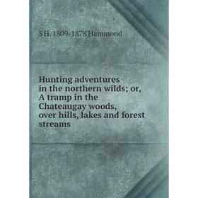

Книга Hunting adventures in the northern wilds; or, A tramp in the Chateaugay woods, over hills, lakes and forest streams