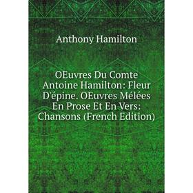 

Книга Oeuvres Du Comte Antoine Hamilton: Fleur D'épine OEuvres Mélées En Prose Et En Vers: Chansons