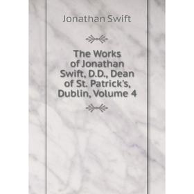 

Книга The Works of Jonathan Swift, D.D., Dean of St. Patrick's, Dublin, Volume 4