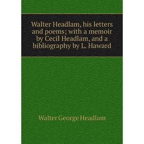 

Книга Walter Headlam, his letters and poems; with a memoir by Cecil Headlam, and a bibliography by L. Haward