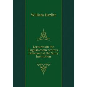 

Книга Lectures on the English comic writers Delivered at the Surry Institution