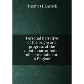 

Книга Personal narrative of the origin and progress of the caoutchouc or india-rubber manufacture in England