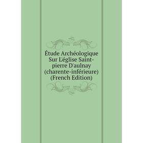

Книга Étude Archéologique Sur L'église Saint-pierre D'aulnay (charente-inférieure) (French Edition)