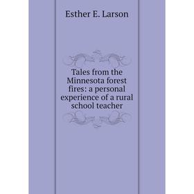 

Книга Tales from the Minnesota forest fires: a personal experience of a rural school teacher. Esther E. Larson
