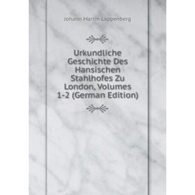 

Книга Urkundliche Geschichte Des Hansischen Stahlhofes Zu London, Volumes 1-2 (German Edition). Johann Martin Lappenberg