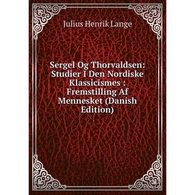 

Книга Sergel Og Thorvaldsen: Studier I Den Nordiske Klassicismes : Fremstilling Af Mennesket (Danish Edition). Julius Henrik Lange