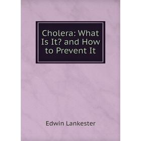 

Книга Cholera: What Is It and How to Prevent It. Edwin Lankester