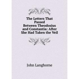 

Книга The Letters That Passed Between Theodosius and Constantia: After She Had Taken the Veil. John Langhorne