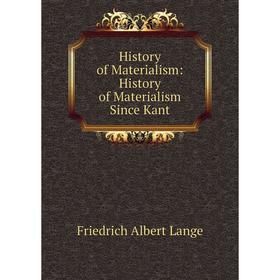 

Книга History of Materialism: History of Materialism Since Kant. Friedrich Albert Lange