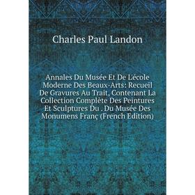 

Книга Annales Du Musée Et De L'école Moderne Des Beaux-Arts: Recueil De Gravures Au Trait, Contenant La Collection Complète Des Peintures Et Sculpture
