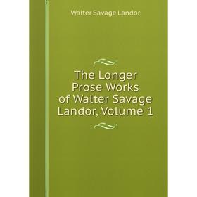 

Книга The Longer Prose Works of Walter Savage Landor, Volume 1. Walter Savage Landor