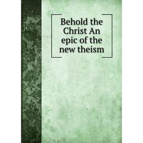 

Книга Behold the Christ An epic of the new theism