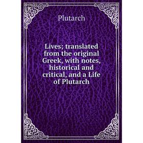 

Книга Lives; translated from the original Greek, with notes, historical and critical, and a Life of Plutarch