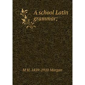 

Книга A school Latin grammar; . M H. 1859-1910 Morgan