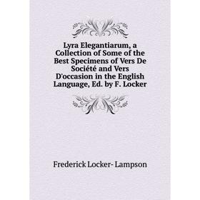 

Книга Lyra Elegantiarum, a Collection of Some of the Best Specimens of Vers De Société and Vers D'occasion in the English Language, Ed by F Locker