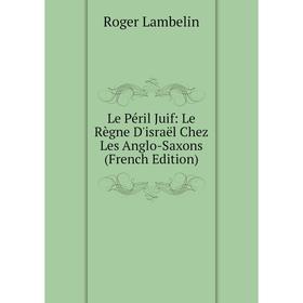 

Книга Le Péril Juif: Le Règne D'israël Chez Les Anglo-Saxons