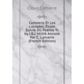 

Книга Camoens Et Les Lusiades, Étude Suivie Du Poëme Tr. by J.B.J. Millié Annoté Par C. Lamarre (French Edition). Lamarre Clovis