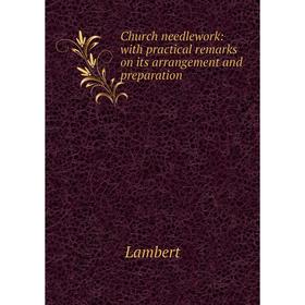 

Книга Church needlework: with practical remarks on its arrangement and preparation. Lambert