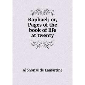 

Книга Raphael; or, Pages of the book of life at twenty. Lamartine Alphonse de