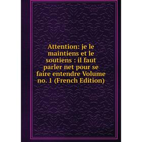 

Книга Attention: je le maintiens et le soutiens : il faut parler net pour se faire entendre Volume no. 1 (French Edition)