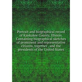 

Книга Portrait and biographical record of Kankakee County, Illinois. Containing biographical sketches of prominent and representative citizens, togeth