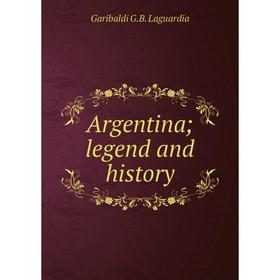 

Книга Argentina; legend and history. Garibaldi G.B. Laguardia