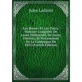 

Книга Les Russes Et Les Turcs, Histoire Complète De Leurs Différends, De Leurs Guerres, Et Notamment De La Compagne De 1853