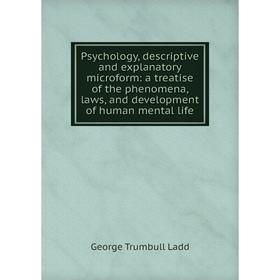 

Книга Psychology, descriptive and explanatory microform: a treatise of the phenomena, laws, and development of human mental life. George Trumbull Ladd