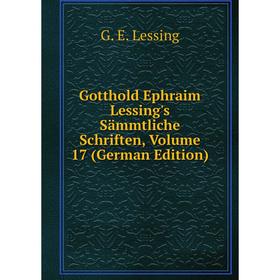 

Книга Gotthold Ephraim Lessing's Sämmtliche Schriften, Volume 17 (German Edition). Gotthold Ephraim Lessing