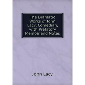 

Книга The Dramatic Works of John Lacy: Comedian, with Prefatory Memoir and Notes. John Lacy