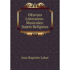 

Книга Oeuvres Litteraires-Musicales: Sujets Religieux