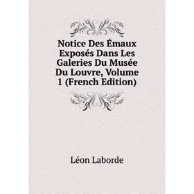 

Книга Notice Des Émaux Exposés Dans Les Galeries Du Musée Du Louvre, Volume 1