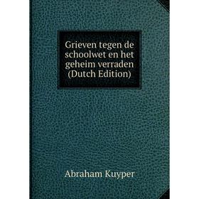 

Книга Grieven tegen de schoolwet en het geheim verraden (Dutch Edition). Abraham Kuyper