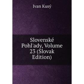 

Книга Slovenské Pohl'ady, Volume 23 (Slovak Edition). Ivan Kusý