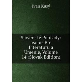 

Книга Slovenské Pohl'ady: asopis Pre Literaturu a Umenie, Volume 14 (Slovak Edition). Ivan Kusý