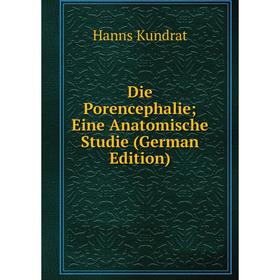

Книга Die Porencephalie; Eine Anatomische Studie (German Edition). Hanns Kundrat