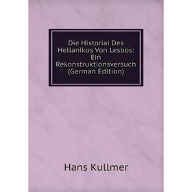 

Книга Die Historiai Des Hellanikos Von Lesbos: Ein Rekonstruktionsversuch (German Edition). Hans Kullmer