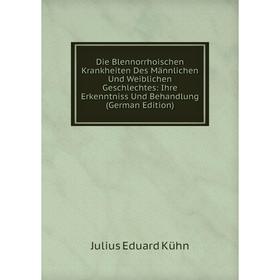 

Книга Die Blennorrhoischen Krankheiten Des Männlichen Und Weiblichen Geschlechtes: Ihre Erkenntniss Und Behandlung (German Edition). Julius Eduard Küh