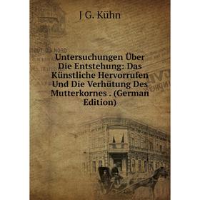 

Книга Untersuchungen Über Die Entstehung: Das Künstliche Hervorrufen Und Die Verhütung Des Mutterkornes. (German Edition). J G. Kühn