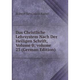 

Книга Das Christliche Lehrsystem Nach Der Heiligen Schrift, Volume 0; volume 23 (German Edition). Robert Benjamin Kübel