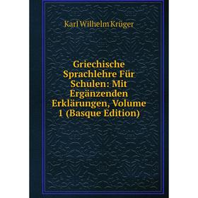 

Книга Griechische Sprachlehre Für Schulen: Mit Ergänzenden Erklärungen, Volume 1 (Basque Edition). Karl Wilhelm Krüger