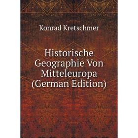 

Книга Historische Geographie Von Mitteleuropa (German Edition). Konrad Kretschmer