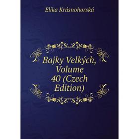 

Книга Bajky Velkých, Volume 40 (Czech Edition). Elika Krásnohorská