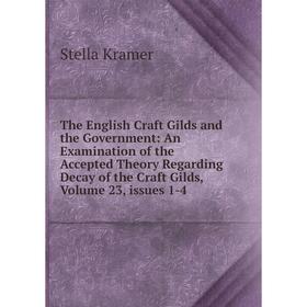 

Книга The English Craft Gilds and the Government: An Examination of the Accepted Theory Regarding Decay of the Craft Gilds
