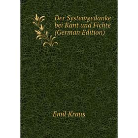 

Книга Der Systemgedanke bei Kant und Fichte (German Edition). Emil Kraus