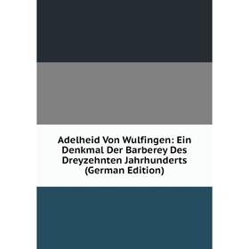 

Книга Adelheid Von Wulfingen: Ein Denkmal Der Barberey Des Dreyzehnten Jahrhunderts (German Edition)