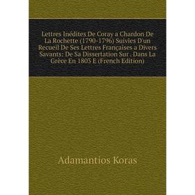 

Книга Lettres Inédites De Coray a Chardon De La Rochette (1790-1796) Suivies D'un Recueil De Ses Lettres Françaises a Divers Savants: De Sa Dissertati