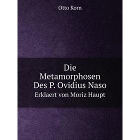 

Книга Die Metamorphosen Des P. Ovidius Naso Erklaert von Moriz Haupt. Otto Korn